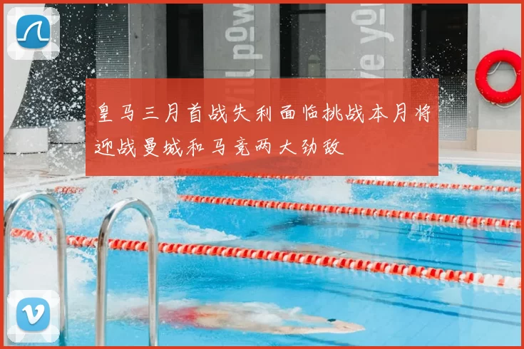 皇马三月首战失利面临挑战本月将迎战曼城和马竞两大劲敌