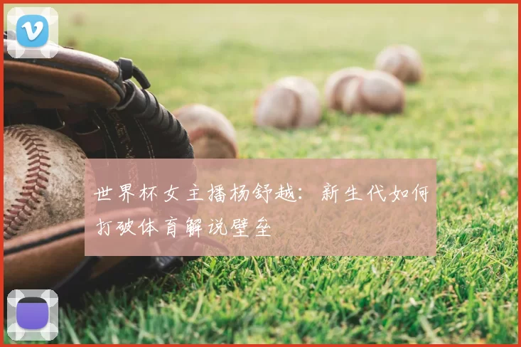 世界杯女主播杨舒越：新生代如何打破体育解说壁垒