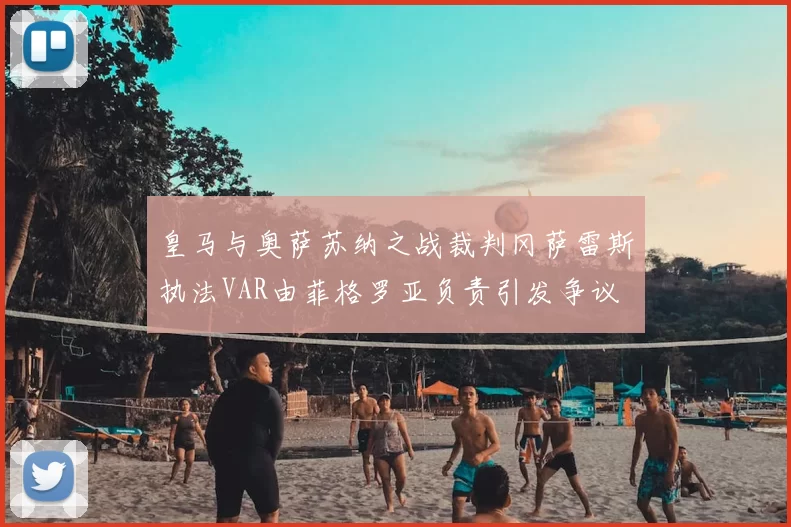 皇马与奥萨苏纳之战裁判冈萨雷斯执法VAR由菲格罗亚负责引发争议