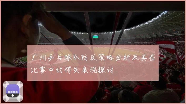 广州乒乓球队防反策略分析及其在比赛中的得失表现探讨