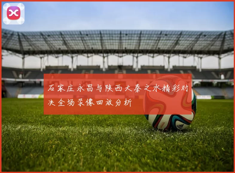 石家庄永昌与陕西大秦之水精彩对决全场录像回放分析