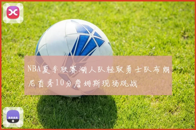 NBA夏季联赛湖人队轻取勇士队布朗尼首秀10分詹姆斯现场观战