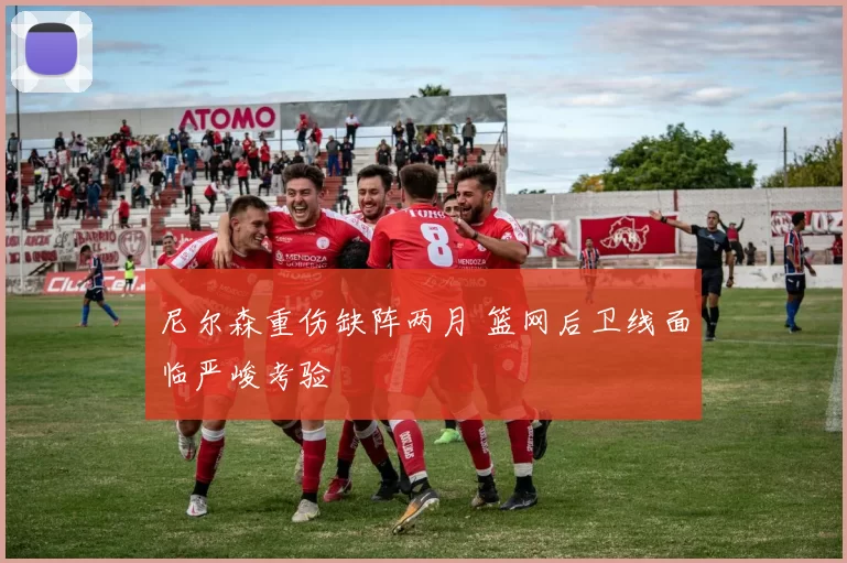 尼尔森重伤缺阵两月 篮网后卫线面临严峻考验