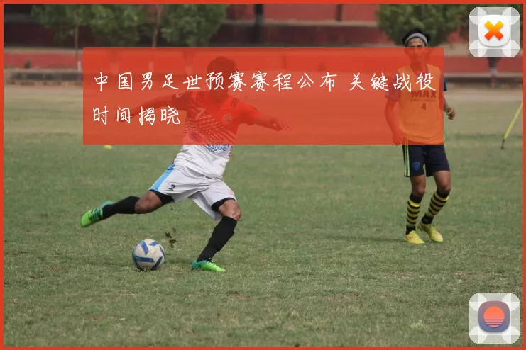 中国男足世预赛赛程公布 关键战役时间揭晓