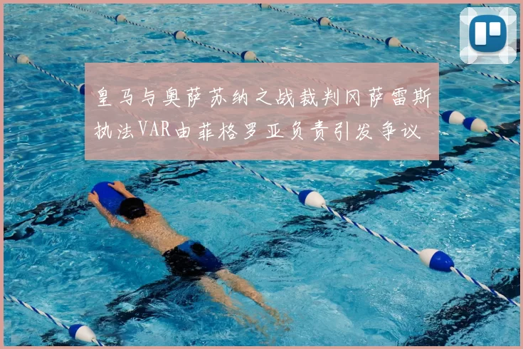皇马与奥萨苏纳之战裁判冈萨雷斯执法VAR由菲格罗亚负责引发争议