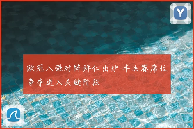 欧冠八强对阵拜仁出炉 半决赛席位争夺进入关键阶段
