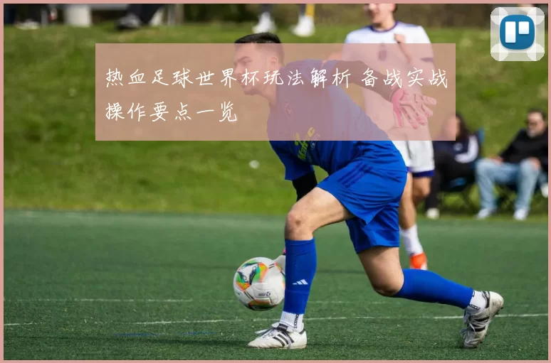 热血足球世界杯玩法解析 备战实战操作要点一览