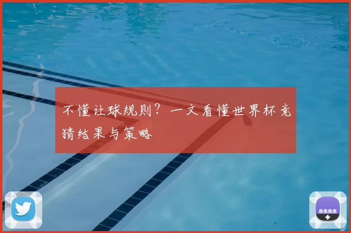 不懂让球规则？一文看懂世界杯竞猜结果与策略