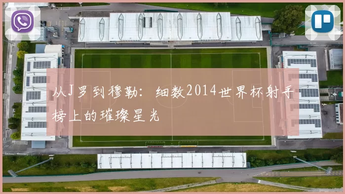 从J罗到穆勒：细数2014世界杯射手榜上的璀璨星光