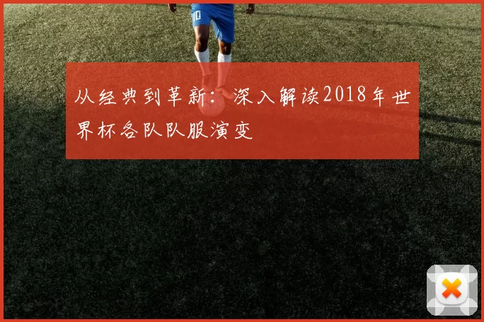 从经典到革新：深入解读2018年世界杯各队队服演变