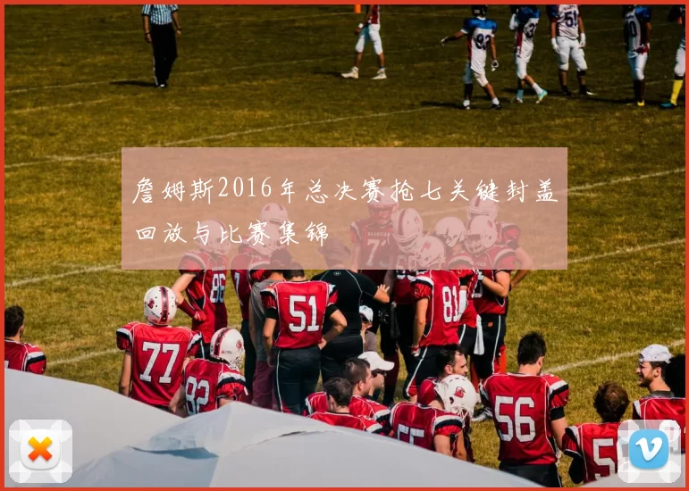 詹姆斯2016年总决赛抢七关键封盖回放与比赛集锦