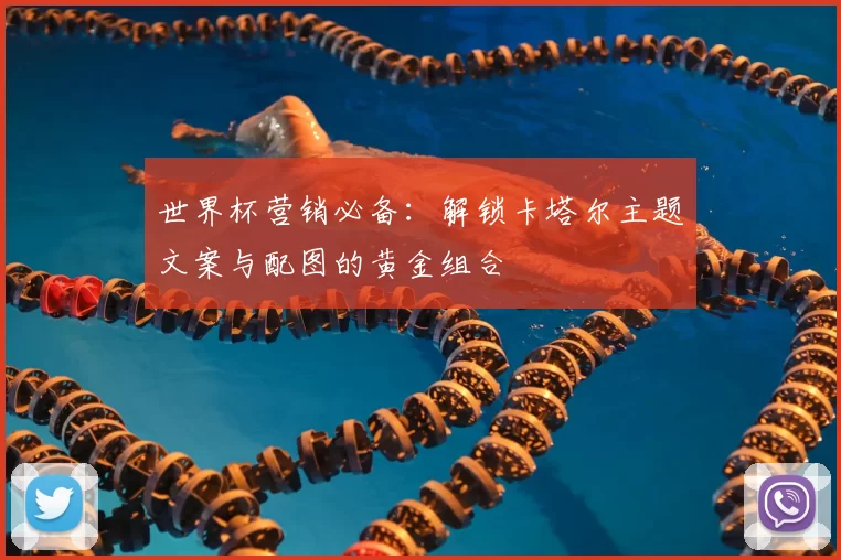 世界杯营销必备:解锁卡塔尔主题文案与配图的黄金组合