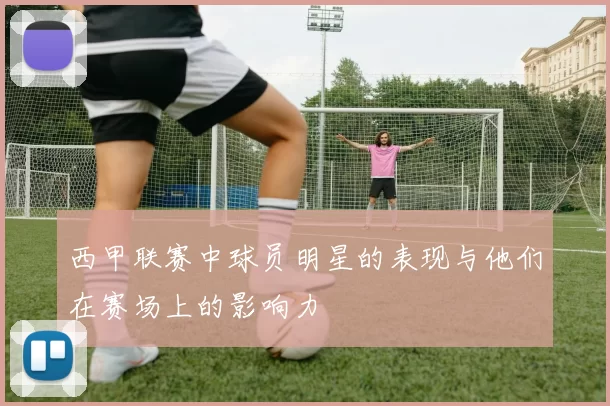 西甲联赛中球员明星的表现与他们在赛场上的影响力