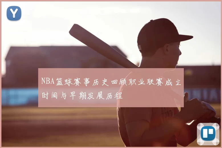 NBA篮球赛事历史回顾职业联赛成立时间与早期发展历程