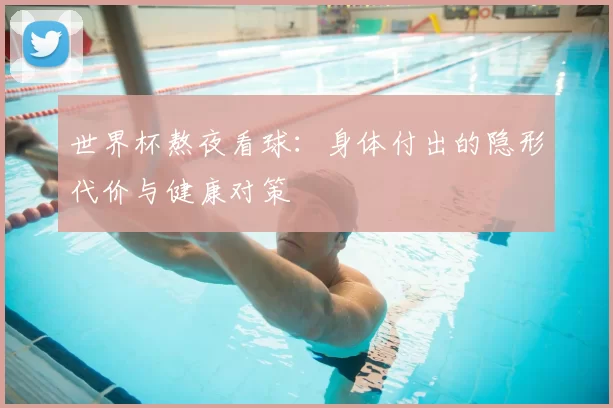 世界杯熬夜看球：身体付出的隐形代价与健康对策