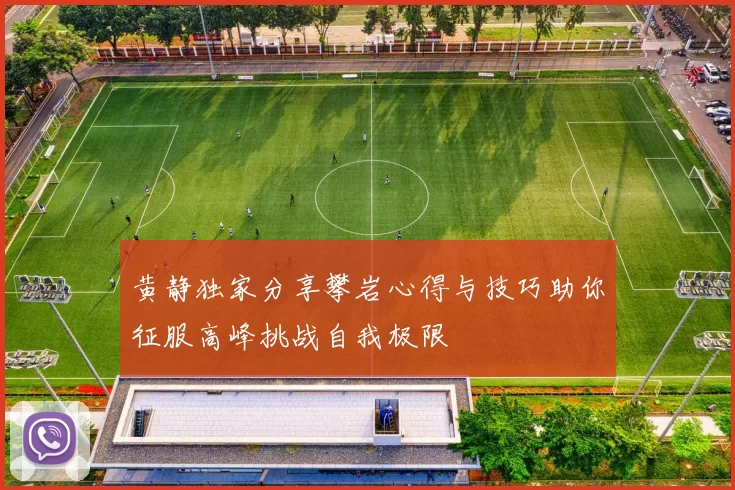 黄静独家分享攀岩心得与技巧助你征服高峰挑战自我极限