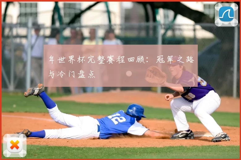 年世界杯完整赛程回顾：冠军之路与冷门盘点