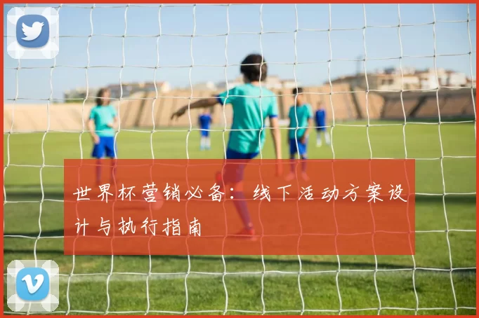 世界杯营销必备：线下活动方案设计与执行指南