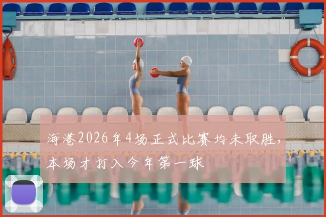 海港2026年4场正式比赛均未取胜,本场才打入今年第一球