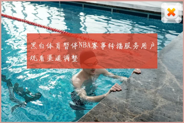 黑白体育暂停NBA赛事转播服务用户观看渠道调整