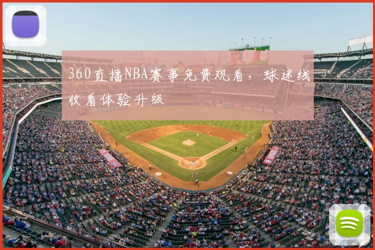360直播NBA赛事免费观看,球迷线收看体验升级