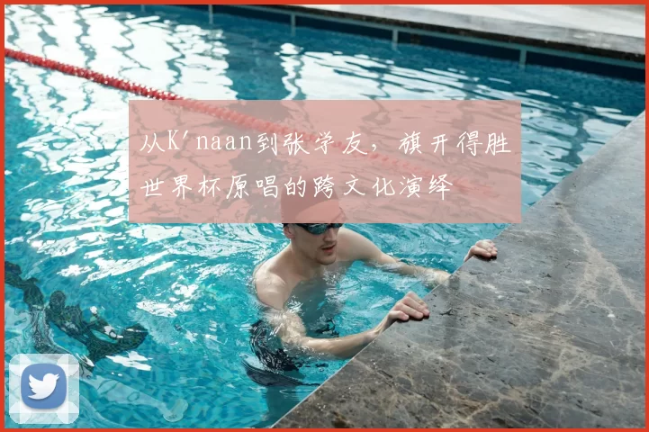 从K'naan到张学友，旗开得胜世界杯原唱的跨文化演绎