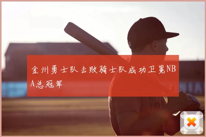 金州勇士队击败骑士队成功卫冕NBA总冠军