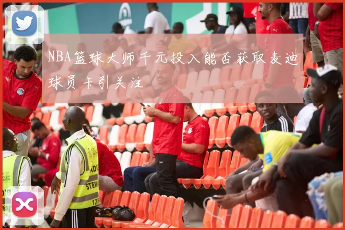 NBA篮球大师千元投入能否获取麦迪球员卡引关注